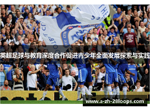 英超足球与教育深度合作促进青少年全面发展探索与实践 英超足球与教育深度合作促进青少年全面发展探索与实践
