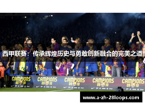 西甲联赛：传承辉煌历史与勇敢创新融合的完美之道