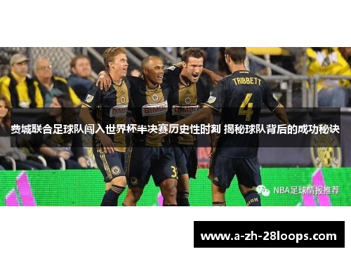 费城联合足球队闯入世界杯半决赛历史性时刻 揭秘球队背后的成功秘诀