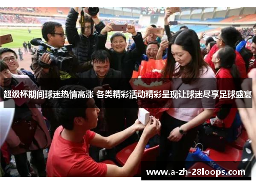 超级杯期间球迷热情高涨 各类精彩活动精彩呈现让球迷尽享足球盛宴