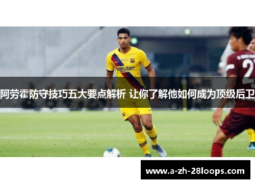 阿劳霍防守技巧五大要点解析 让你了解他如何成为顶级后卫