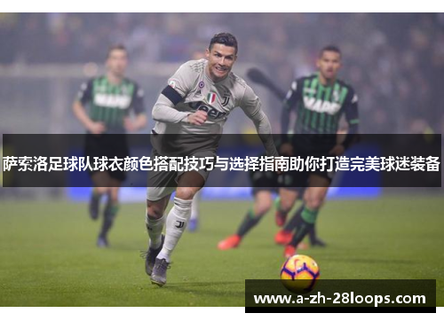 萨索洛足球队球衣颜色搭配技巧与选择指南助你打造完美球迷装备