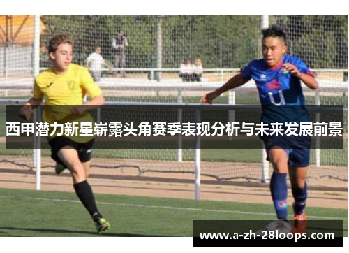 西甲潜力新星崭露头角赛季表现分析与未来发展前景