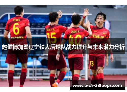 赵健博加盟辽宁铁人后球队战力提升与未来潜力分析