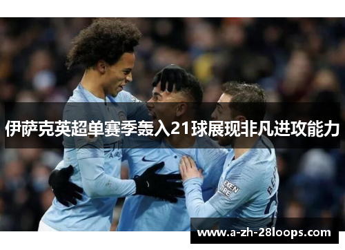 伊萨克英超单赛季轰入21球展现非凡进攻能力 伊萨克英超单赛季轰入21球展现非凡进攻能力