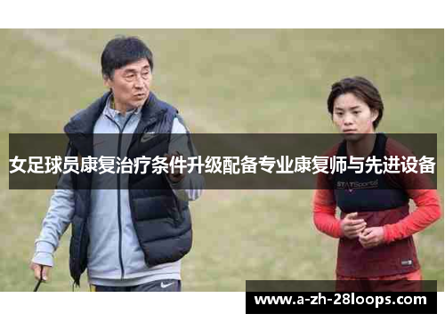 女足球员康复治疗条件升级配备专业康复师与先进设备