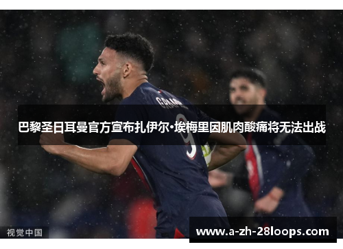 巴黎圣日耳曼官方宣布扎伊尔·埃梅里因肌肉酸痛将无法出战 巴黎圣日耳曼官方宣布扎伊尔·埃梅里因肌肉酸痛将无法出战