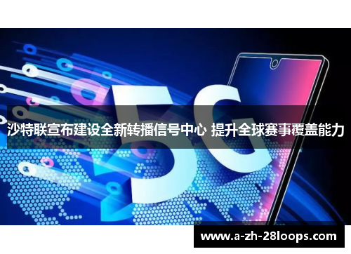 沙特联宣布建设全新转播信号中心 提升全球赛事覆盖能力