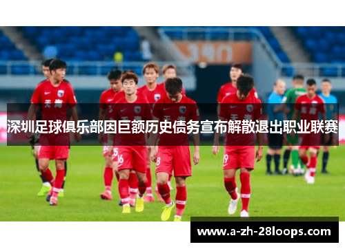 深圳足球俱乐部因巨额历史债务宣布解散退出职业联赛