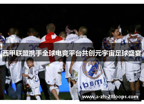 西甲联盟携手全球电竞平台共创元宇宙足球盛宴