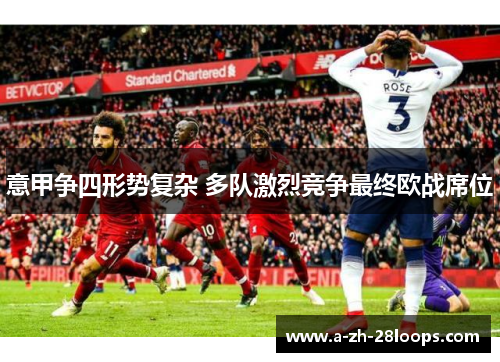 意甲争四形势复杂 多队激烈竞争最终欧战席位