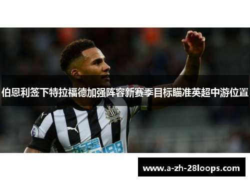 伯恩利签下特拉福德加强阵容新赛季目标瞄准英超中游位置 伯恩利签下特拉福德加强阵容新赛季目标瞄准英超中游位置