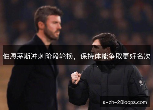 伯恩茅斯冲刺阶段轮换，保持体能争取更好名次