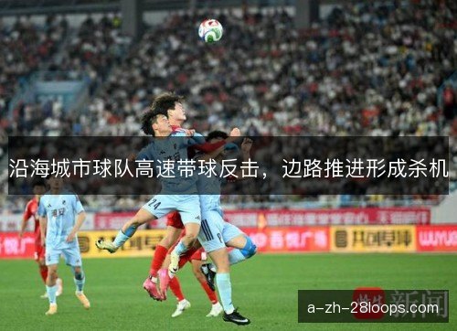沿海城市球队高速带球反击，边路推进形成杀机