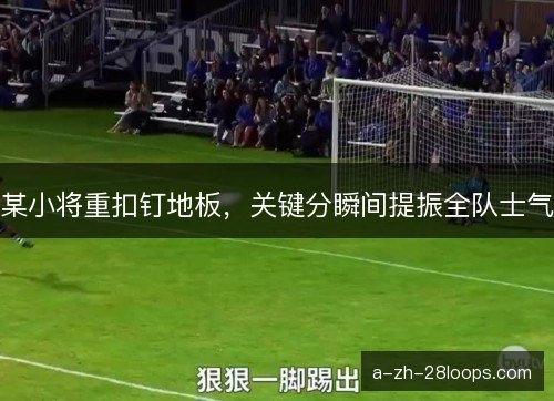 某小将重扣钉地板,关键分瞬间提振全队士气 某小将重扣钉地板,关键分瞬间提振全队士气