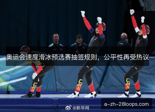 奥运会速度滑冰预选赛抽签规则,公平性再受热议 奥运会速度滑冰预选赛抽签规则,公平性再受热议